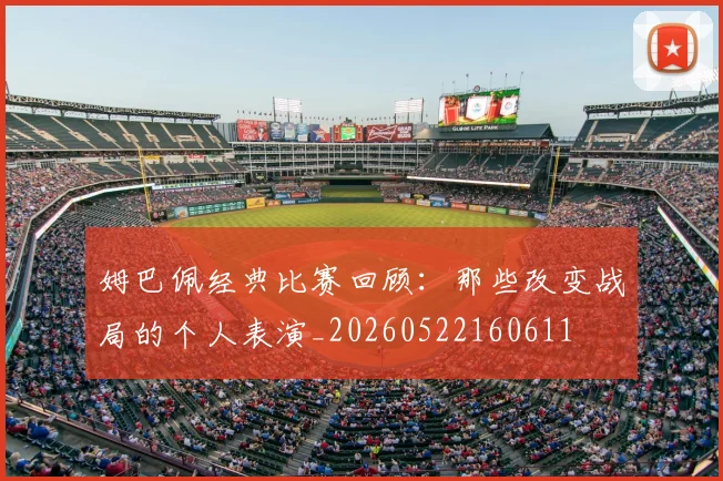 姆巴佩经典比赛回顾：那些改变战局的个人表演_20260522160611