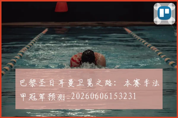 巴黎圣日耳曼卫冕之路：本赛季法甲冠军预测_20260606153231