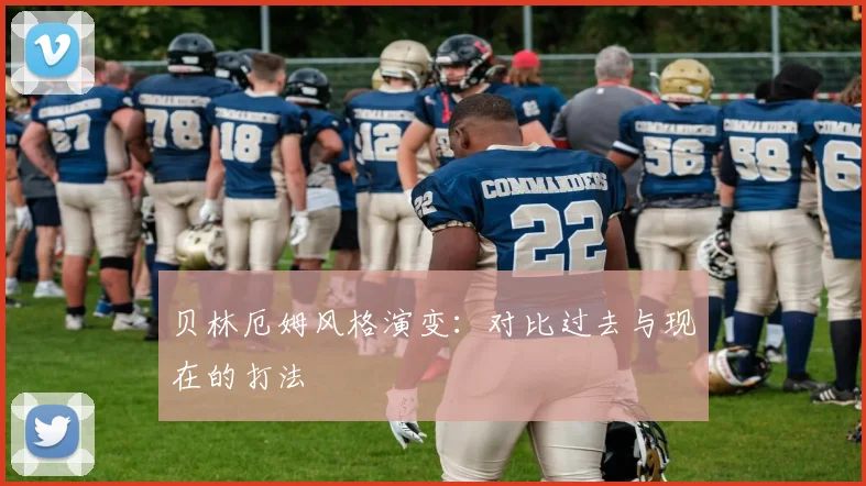 贝林厄姆风格演变：对比过去与现在的打法