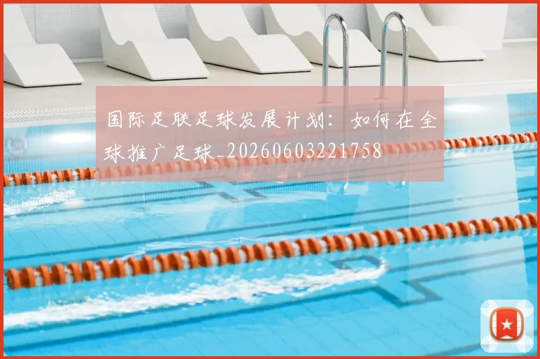国际足联足球发展计划：如何在全球推广足球_20260603221758