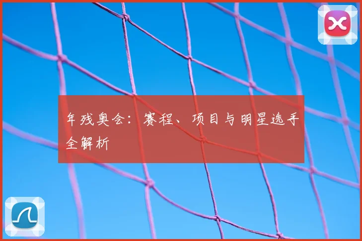年残奥会:赛程、项目与明星选手全解析