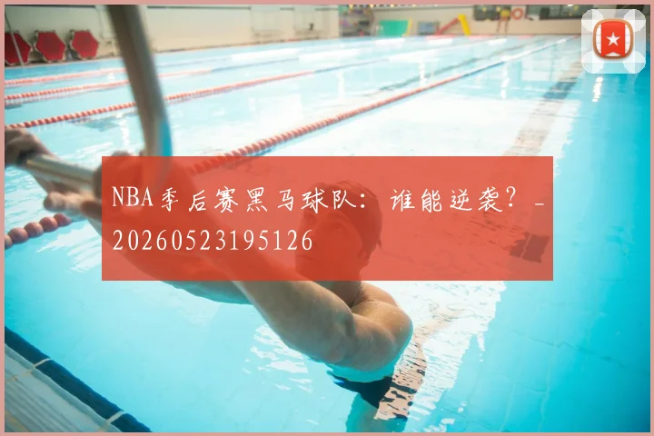 NBA季后赛黑马球队:谁能逆袭?_20260523195126
