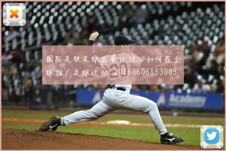 国际足联足球发展计划：如何在全球推广足球运动_20260606153005